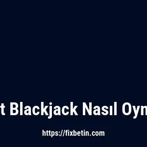 Fixbet Blackjack Nasıl Oynanır?