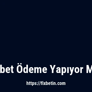 Fixbet Ödeme Yapıyor Mu?